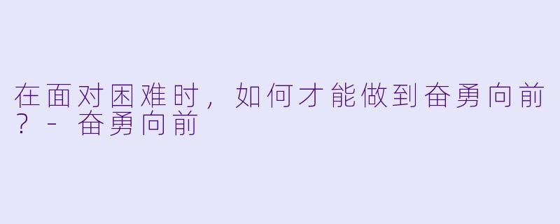 在面对困难时，如何才能做到奋勇向前？