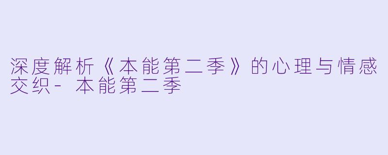 深度解析《本能第二季》的心理与情感交织
