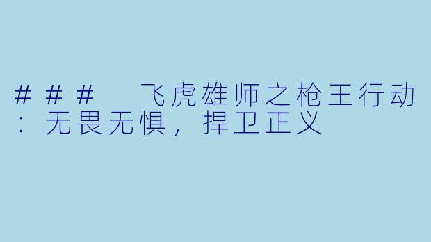 ### 飞虎雄师之枪王行动:无畏无惧,捍卫正义