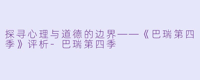 探寻心理与道德的边界——《巴瑞第四季》评析-巴瑞第四季