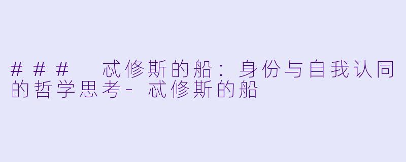 ### 忒修斯的船：身份与自我认同的哲学思考-忒修斯的船