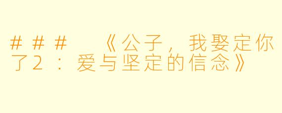 ### 《公子，我娶定你了2：爱与坚定的信念》