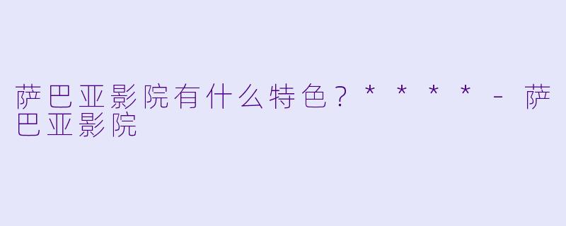 萨巴亚影院有什么特色？****