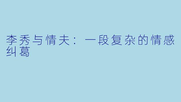 李秀与情夫:一段复杂的情感纠葛