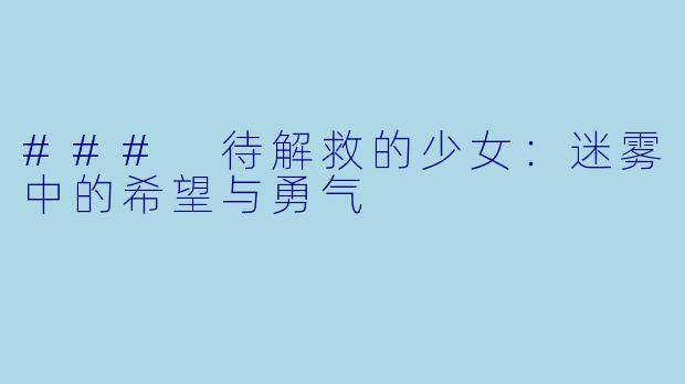 ### 待解救的少女:迷雾中的希望与勇气
