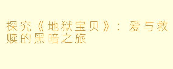 探究《地狱宝贝》:爱与救赎的黑暗之旅