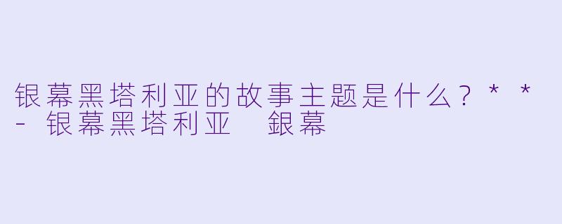 银幕黑塔利亚的故事主题是什么？**