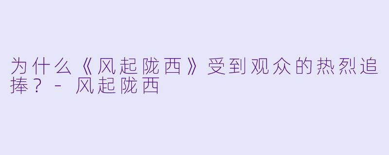 为什么《风起陇西》受到观众的热烈追捧？