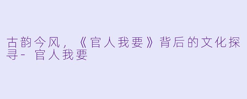 古韵今风，《官人我要》背后的文化探寻-官人我要