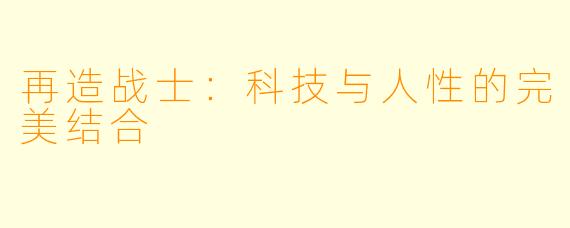 再造战士：科技与人性的完美结合
