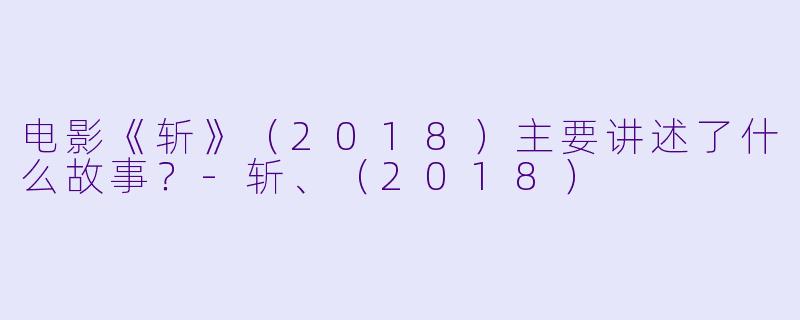 电影《斩》（2018）主要讲述了什么故事？