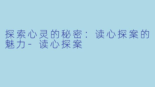 探索心灵的秘密：读心探案的魅力-读心探案
