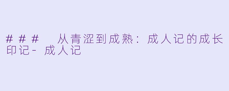 ### 从青涩到成熟：成人记的成长印记-成人记