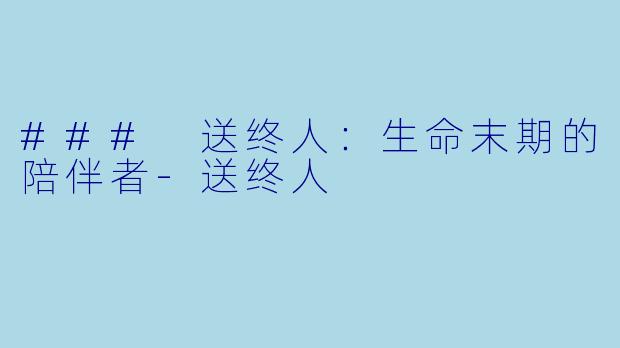 ### 送终人：生命末期的陪伴者-送终人