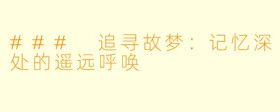 ### 追寻故梦：记忆深处的遥远呼唤