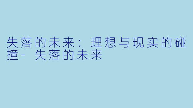 失落的未来：理想与现实的碰撞-失落的未来