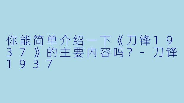 你能简单介绍一下《刀锋1937》的主要内容吗?