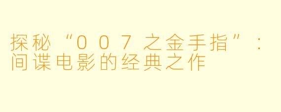 探秘“007之金手指”：间谍电影的经典之作
