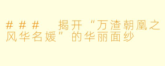 ### 揭开“万渣朝凰之风华名媛”的华丽面纱