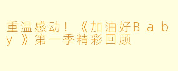 重温感动!《加油好Baby》第一季精彩回顾