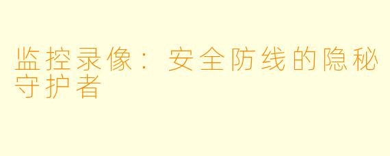 监控录像：安全防线的隐秘守护者