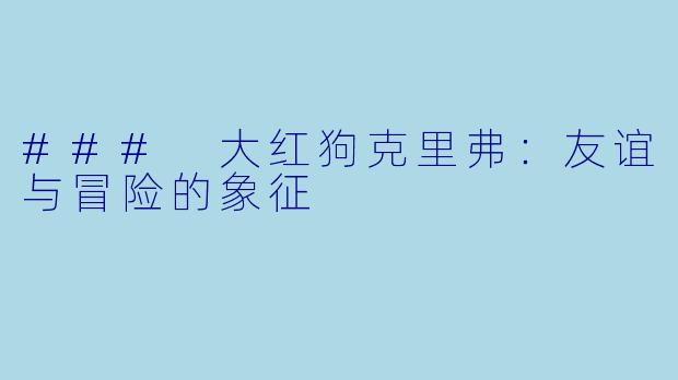 ### 大红狗克里弗：友谊与冒险的象征