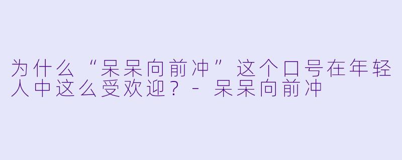 为什么“呆呆向前冲”这个口号在年轻人中这么受欢迎？