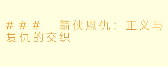 ### 箭侠恩仇:正义与复仇的交织