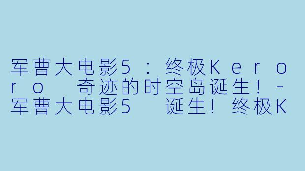 军曹大电影5：终极Keroro 奇迹的时空岛诞生！-军曹大电影5 诞生!终极Keroro 奇迹的时空岛是也!!