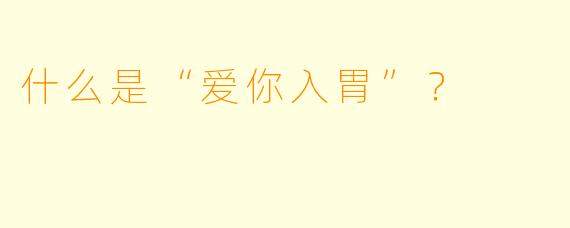 什么是“爱你入胃”？  