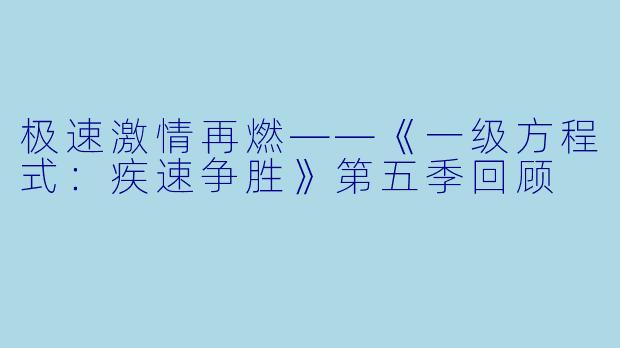 极速激情再燃——《一级方程式:疾速争胜》第五季回顾