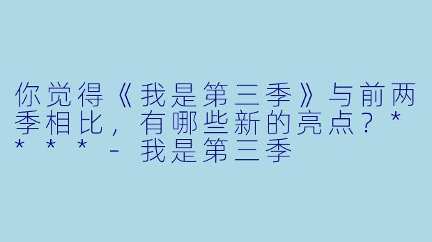 你觉得《我是第三季》与前两季相比,有哪些新的亮点?****