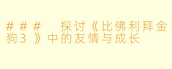 ### 探讨《比佛利拜金狗3》中的友情与成长