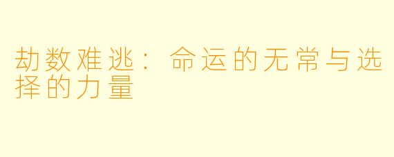 劫数难逃：命运的无常与选择的力量