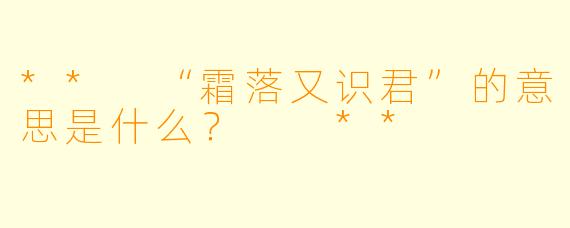 ** “霜落又识君”的意思是什么？  **
