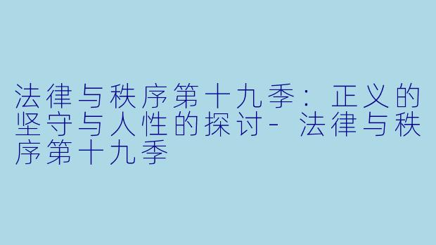 法律与秩序第十九季：正义的坚守与人性的探讨-法律与秩序第十九季