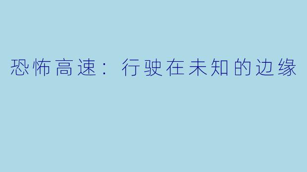 恐怖高速：行驶在未知的边缘