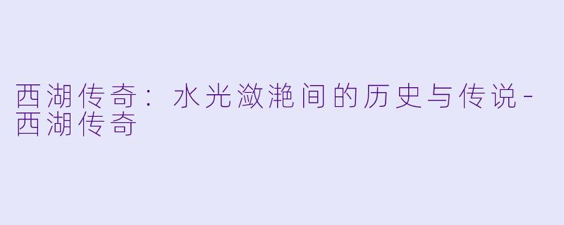 西湖传奇:水光潋滟间的历史与传说
