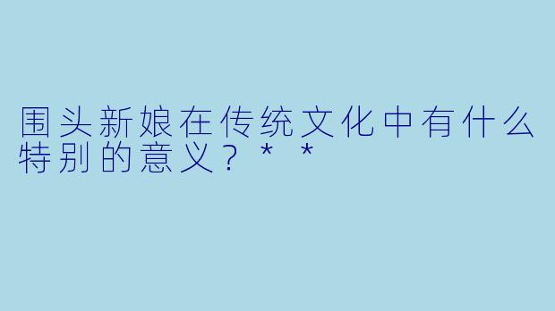 围头新娘在传统文化中有什么特别的意义？**