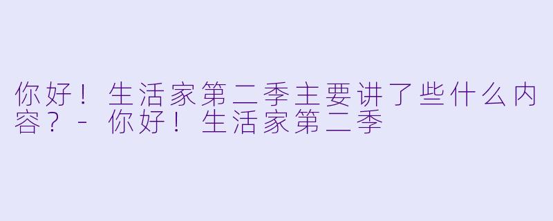 你好!生活家第二季主要讲了些什么内容?