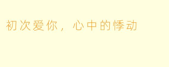初次爱你，心中的悸动