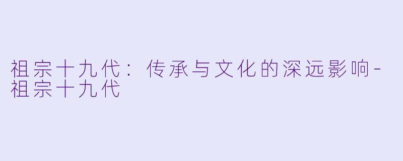 祖宗十九代：传承与文化的深远影响-祖宗十九代