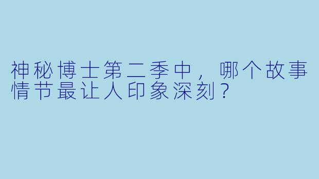 神秘博士第二季中,哪个故事情节最让人印象深刻?