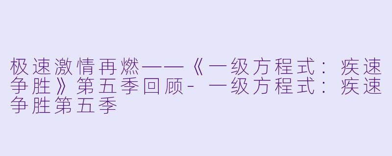 极速激情再燃——《一级方程式：疾速争胜》第五季回顾-一级方程式：疾速争胜第五季