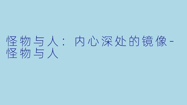 怪物与人：内心深处的镜像-怪物与人