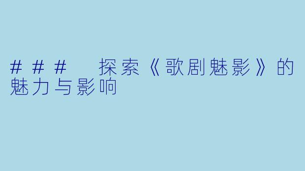 ### 探索《歌剧魅影》的魅力与影响