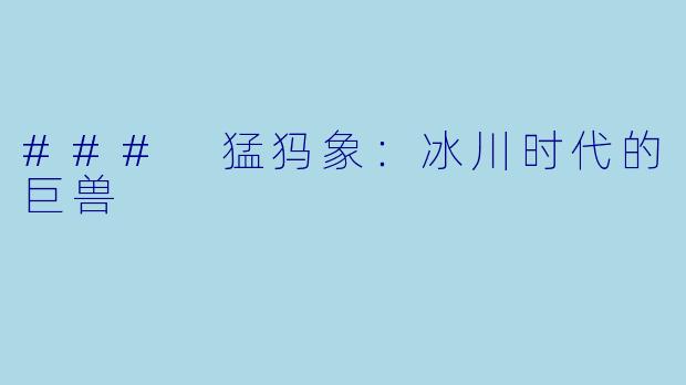### 猛犸象：冰川时代的巨兽