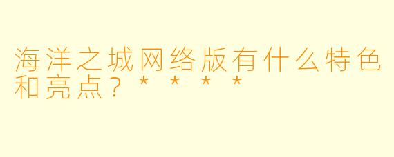 海洋之城网络版有什么特色和亮点?****