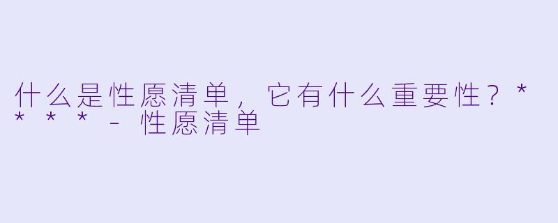 什么是性愿清单,它有什么重要性?****