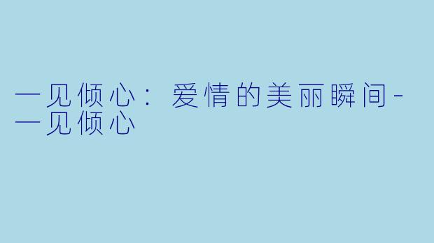 一见倾心：爱情的美丽瞬间-一见倾心